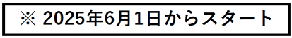 2025年6月1日からスタート