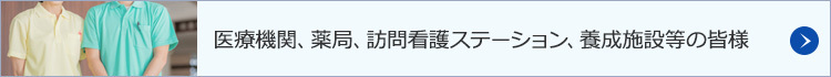 医療機関、薬局、訪問看護ステーション、養成施設等の皆様