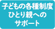 子どもの各種制度ひとり親へのサポート