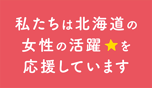 私たちは北海道の女性の活躍を応援しています